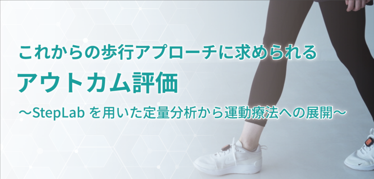 ウェビナータイトル これからの歩行アプローチに求められるアウトカム評価 ～StepLabを用いた定量分析から運動療法への展開～